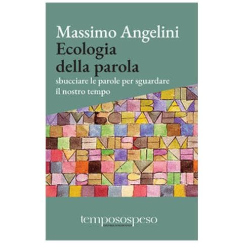 Massimo Angelini - Ecologia Della Parola. Sbucciare Le Parole Per Sguardare Il Nostro Tempo - Foto 1