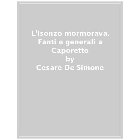 Cesare De Simone - L'isonzo Mormorava. Fanti E Generali A Caporetto - Foto 1