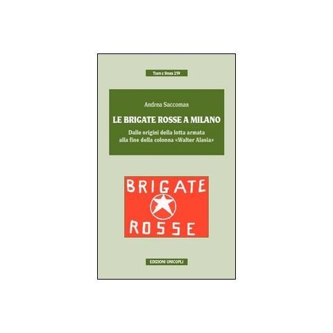 Andrea Saccoman - Le Brigate Rosse a Milano. Dalle origini della lotta armata alla fine della colonna «Walter Alasia» - Foto 1