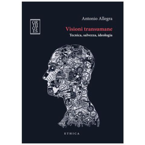 Antonio Allegra - Visioni transumane. Tecnica, salvezza, ideologia. Ediz. integrale - Foto 1