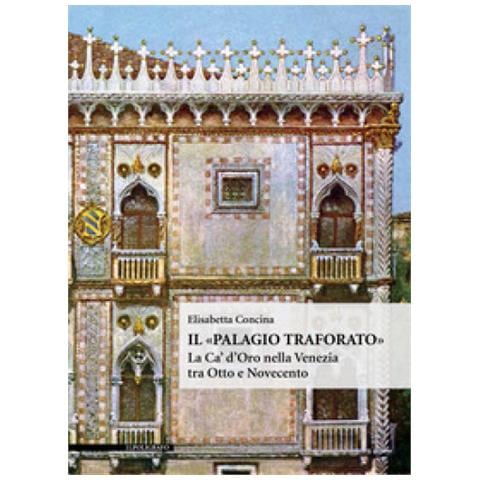Elisabetta Concina - Il «palagio Traforato». La Ca' D'oro Nella Venezia Tra Otto E Novecento. Ediz. Illustrata - Foto 1