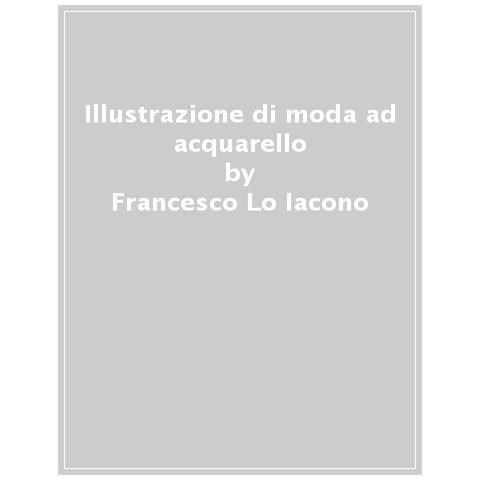 Francesco Lo Iacono - Illustrazione Di Moda Ad Acquarello. Tecniche Passo Passo Per Illustrare La Moda Con Gli Acquarelli. Ediz. A Colori - Foto 1