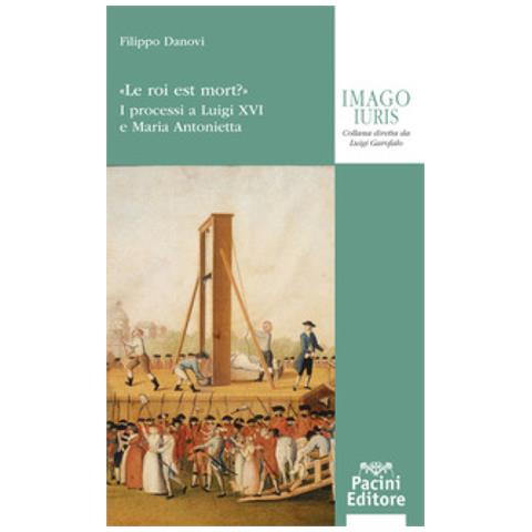 Filippo Danovi - «le Roi Est Mort? ». I Processi A Luigi Xvi E A Maria Antonietta - Foto 1