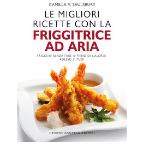 Camilla V. Saulsbury - Le Migliori Ricette Con La Friggitrice Ad Aria - Foto 1