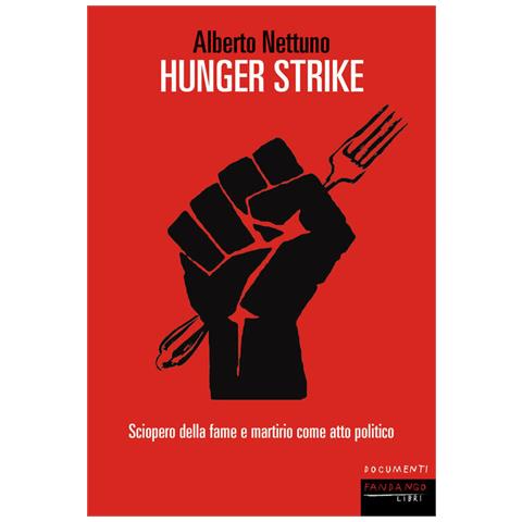 Alberto Nettuno - Hunger Strike. Sciopero Della Fame E Martirio Come Atto Politico - Foto 2
