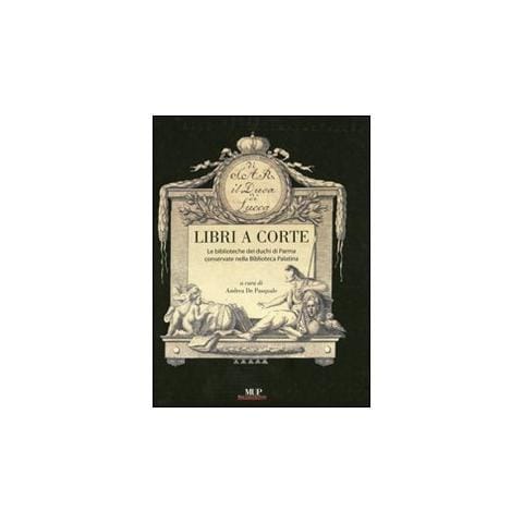 Andrea De Pasquale - Libri a corte. Le biblioteche dei duchi di Parma conservate nella biblioteca Palatina. Ediz. illustrata - Foto 1