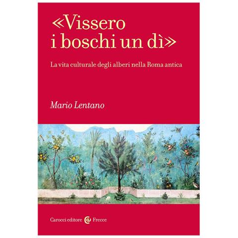 Mario Lentano - «vissero I Boschi Un Dì». La Vita Culturale Degli Alberi Nella Roma Antica - Foto 2