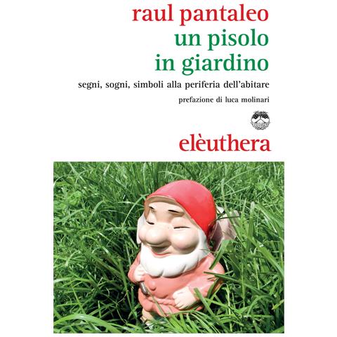 Raul Pantaleo - Un Pisolo in giardino. Segni, sogni, simboli alla periferia dell'abitare - Foto 1