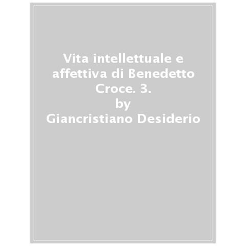 Giancristiano Desiderio - Vita Intellettuale E Affettiva Di Benedetto Croce. 3: Sull'estetica E La Critica Letteraria - Foto 1