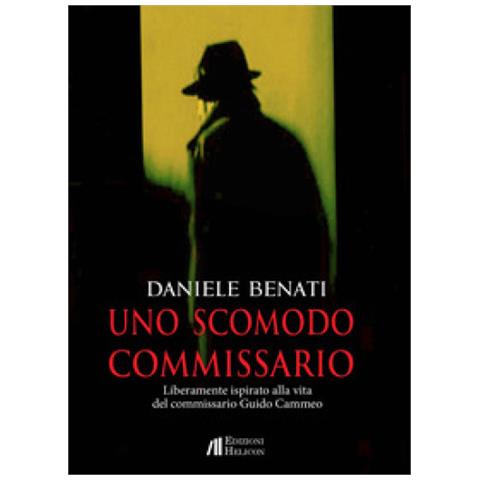 Daniele Benati - Uno Scomodo Commissario. Liberamente Ispirato Alla Vita Del Commissario Guido Cammeo - Foto 1