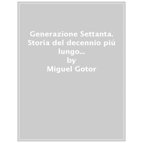 Miguel Gotor - Generazione Settanta. Storia Del Decennio Più Lungo Del Secolo Breve (1966-1982) - Foto 1