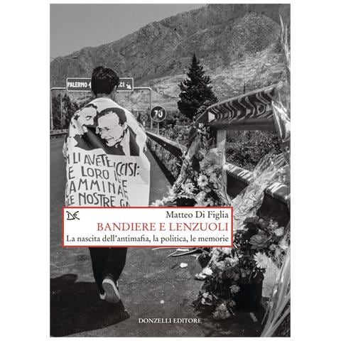 Matteo Di Figlia - Bandiere e lenzuoli. La nascita dell'antimafia, la politica, le memorie - Foto 1