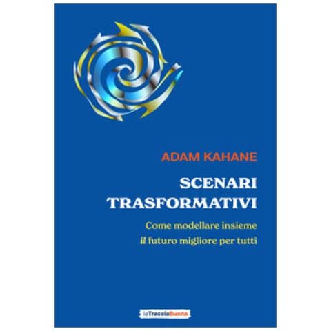Adam Kahane - Scenari Trasformativi. Come Modellare Insieme Il Futuro Migliore Per Tutti - Foto 1