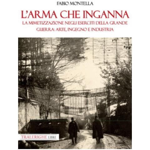 Fabio Montella - L'arma Che Inganna. La Mimetizzazione Negli Eserciti Della Grande Guerra: Arte, Ingegno E Industria - Foto 1