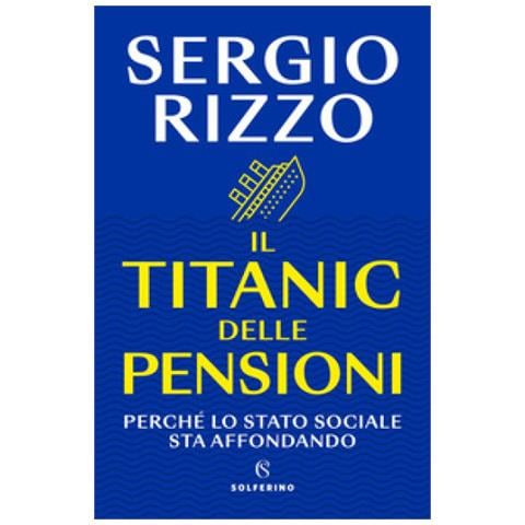 Sergio Rizzo - Il Titanic Delle Pensioni. Perché Lo Stato Sociale Sta Affondando - Foto 1