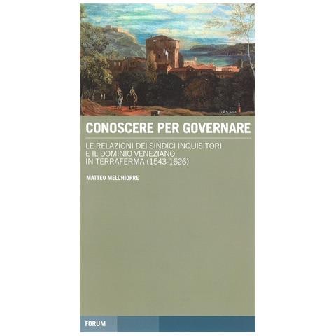 Matteo Melchiorre - Conoscere per governare. Le relazioni dei sindaci inquisitori e il dominio veneziano in Terraferma (1542-1626) - Foto 1