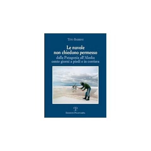 Tito Barbini - Le nuvole non chiedono permesso. Dalla Patagonia all'Alaska. Cento giorni a piedi e in corriera - Foto 2