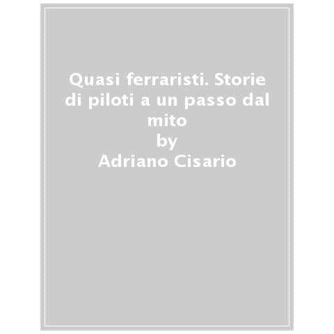 Adriano Cisario - Quasi Ferraristi. Storie Di Piloti A Un Passo Dal Mito - Foto 1