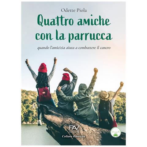 Odette Piola - Quattro amiche con la parrucca. Quando l'amicizia aiuta a combattere il cancro - Foto 1