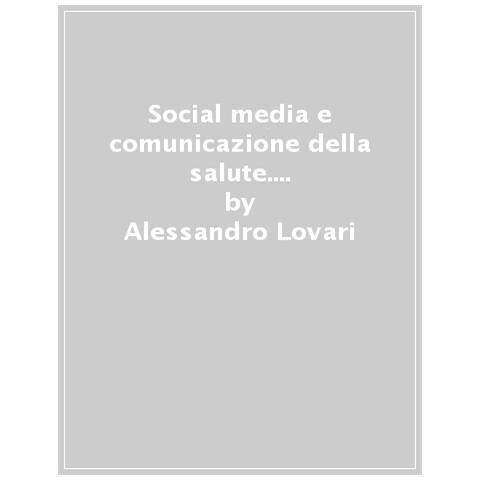 Alessandro Lovari - Social Media E Comunicazione Della Salute. Profili Istituzionali E Pratiche Digitali - Foto 1