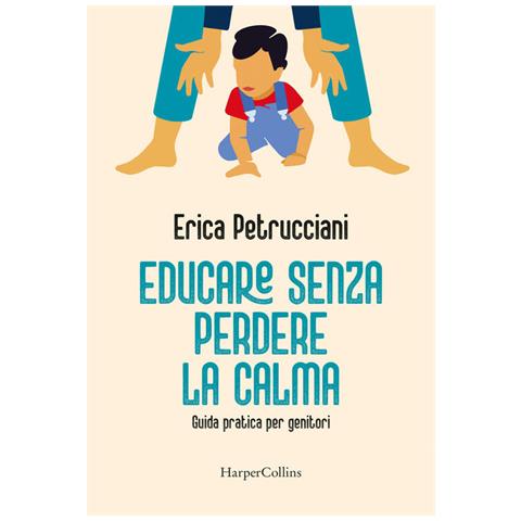 Erica Petrucciani - Educare senza perdere la calma. Guida pratica per genitori - Foto 1
