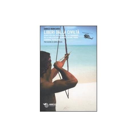 Enrico Manicardi - Liberi dalla civiltà. Spunti per una critica radicale ai fondamenti della civilizzazione: dominio, cultura, paura, economia, tecnologia - Foto 2