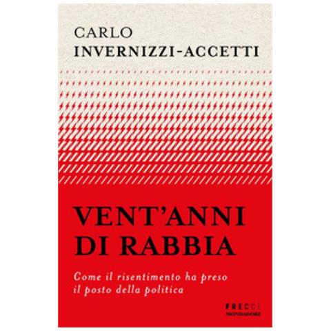 Carlo Invernizzi Accetti - Vent'anni Di Rabbia. Come Il Risentimento Ha Preso Il Posto Della Politica - Foto 1