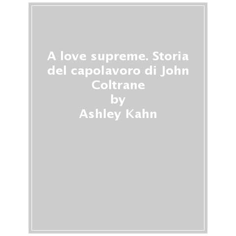Ashley Kahn - A Love Supreme. Storia Del Capolavoro Di John Coltrane. Ediz. Ampliata - Foto 1