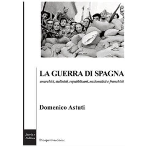 Domenico Astuti - La Guerra Di Spagna. Anarchici, Stalinisti, Repubblicani, Nazionalisti E Franchisti - Foto 1