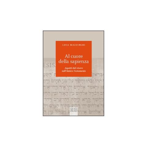 Luca Mazzinghi - Al cuore della sapienza. Aspetti del vivere nell'Antico Testamento - Foto 1