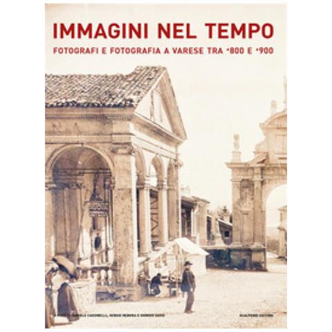 Daniele Cassinelli - Immagini nel tempo. Fotografi e fotografia a Varese tra '800 e '900. Ediz. illustrata - Foto 2