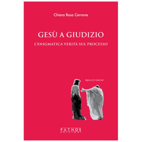 Chiara Rosa Cerrone - Gesù A Giudizio. L'enigmatica Verità Sul Processo - Foto 1