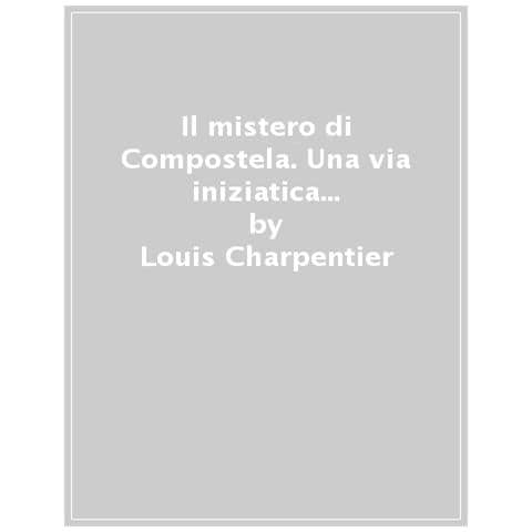 Louis Charpentier - Il Mistero Di Compostela. Una Via Iniziatica Che Attraversa I Millenni - Foto 1