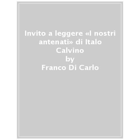 Franco Di Carlo - Invito A Leggere «i Nostri Antenati» Di Italo Calvino - Foto 1