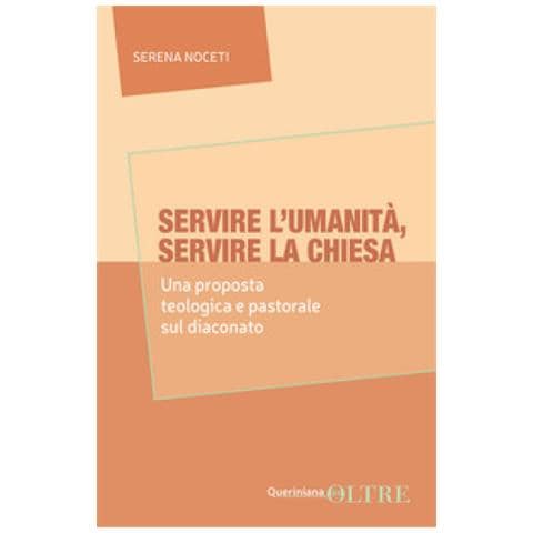 Serena Noceti - Servire L'umanità, Servire La Chiesa. Una Proposta Teologica E Pastorale Sul Diaconato - Foto 1