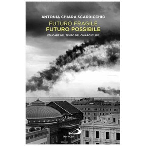 Antonia Chiara Scardicchio - Futuro Fragile, Futuro Possibile. Educare Nel Tempo Del Chiaroscuro - Foto 1
