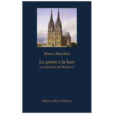 Marco Meschini - Le pietre e la luce. La cattedrale del Medioevo - Foto 1