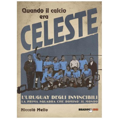 Niccolò Mello - Quando Il Calcio Era Celeste. L'uruguay Degli Invincibili. La Prima Squadra Che Dominò Il Mondo - Foto 1
