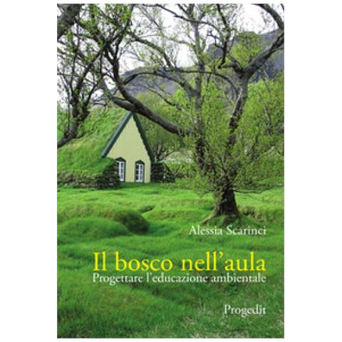 Alessia Scarinci - Il Bosco Nell'aula. Progettare L'educazione Ambientale - Foto 1