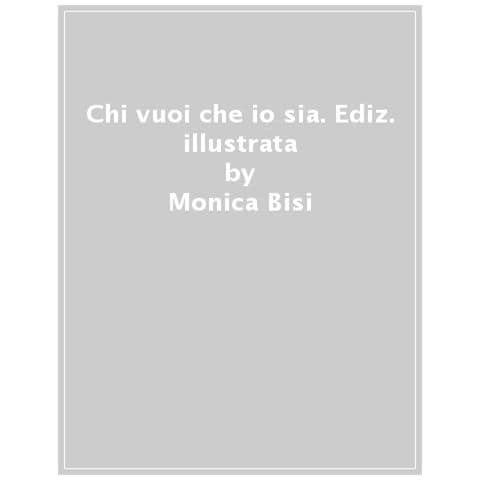 Monica Bisi - Chi Vuoi Che Io Sia. Ediz. A Colori - Foto 1