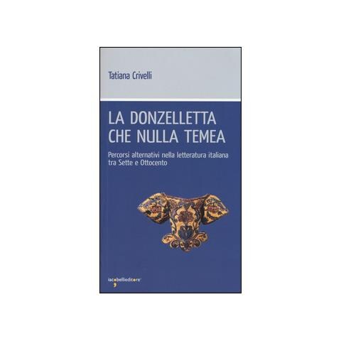 Tatiana Crivelli - La donzelletta che nulla temea. Percorsi alternativi nella letteratura italiana tra Sette e Ottocento - Foto 1