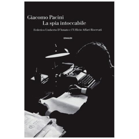 Giacomo Pacini - La Spia Intoccabile. Federico Umberto D'amato E L'ufficio Affari Riservati - Foto 1