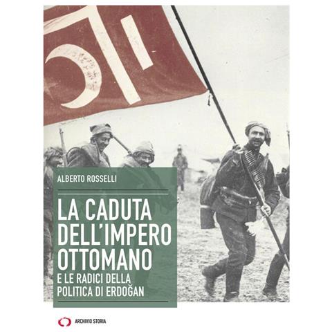 Alberto Rosselli - La Caduta Dell'impero Ottomano E Le Radici Della Politica Di Erdogan - Foto 2