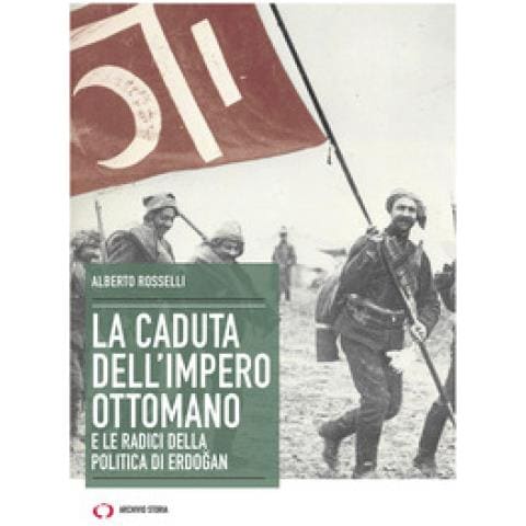 Alberto Rosselli - La Caduta Dell'impero Ottomano E Le Radici Della Politica Di Erdogan - Foto 1