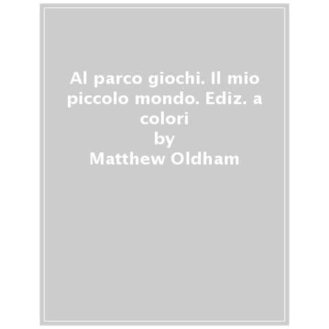 Matthew Oldham - Al Parco Giochi. Ediz. A Colori - Foto 1
