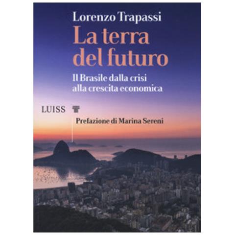 Lorenzo Trapassi - La Terra Del Futuro. Il Brasile, Dalla Crisi Alla Crescita Economica - Foto 1