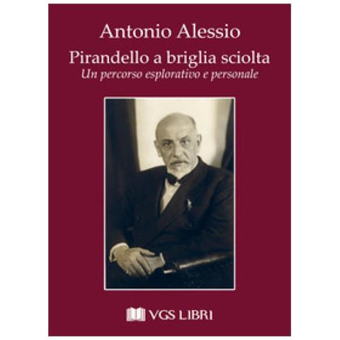 Antonio Alessio - Pirandello A Briglia Sciolta. Un Percorso Esplorativo E Personale - Foto 1