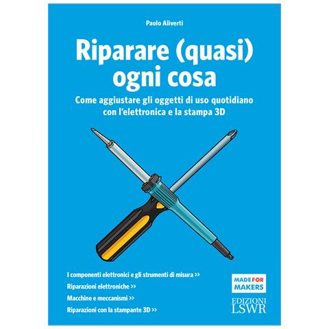 Paolo Aliverti - Riparare (quasi) ogni cosa. Come aggiustare gli oggetti di uso quotidiano con l’elettronica e la stampa 3D - Foto 1