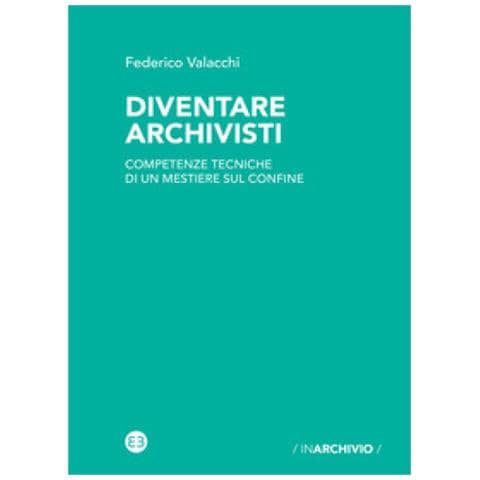Federico Valacchi - Diventare Archivisti. Competenze Tecniche Di Un Mestiere Di Confine - Foto 1