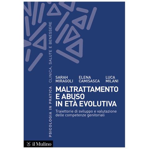 Sarah Miragoli - Maltrattamento e abuso in età evolutiva. Traiettorie di sviluppo e valutazione delle competenze genitoriali - Foto 1